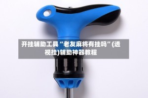 开挂辅助工具“老友麻将有挂吗”(透视挂)辅助神器教程