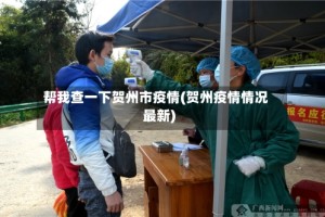 帮我查一下贺州市疫情(贺州疫情情况最新)
