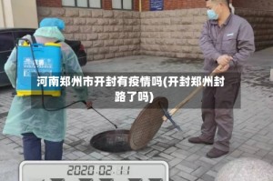 河南郑州市开封有疫情吗(开封郑州封路了吗)