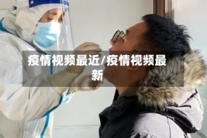 疫情视频最近/疫情视频最新