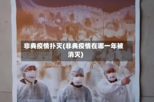 非典疫情扑灭(非典疫情在哪一年被消灭)