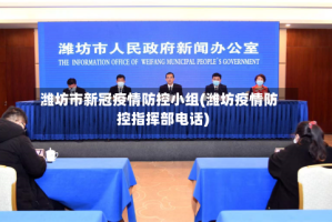 潍坊市新冠疫情防控小组(潍坊疫情防控指挥部电话)