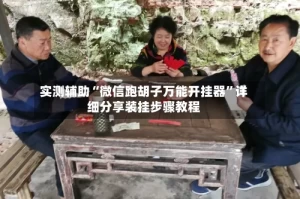 实测辅助“微信跑胡子万能开挂器”详细分享装挂步骤教程