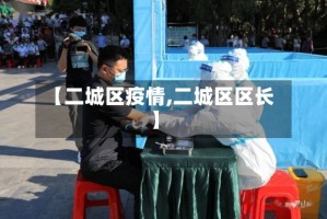 【二城区疫情,二城区区长】