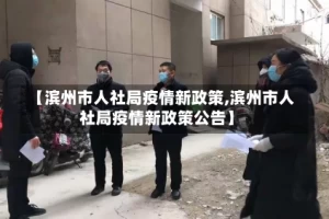 【滨州市人社局疫情新政策,滨州市人社局疫情新政策公告】