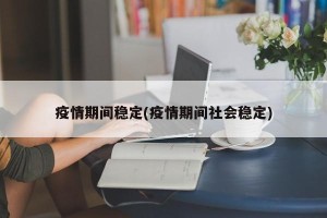 疫情期间稳定(疫情期间社会稳定)