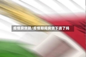 疫情房贷降/疫情期间房贷下调了吗