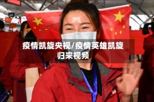 疫情凯旋央视/疫情英雄凯旋归来视频