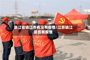 浙江省镇江市有没有疫情/江苏镇江是否有疫情