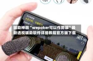 辅助神器“wepoker可以作弊嘛”最新透视辅助软件详细教程官方版下载