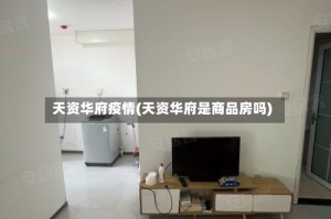 天资华府疫情(天资华府是商品房吗)