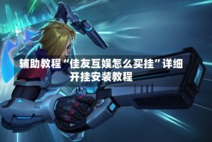 辅助教程“佳友互娱怎么买挂”详细开挂安装教程