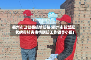 衢州市卫健委疫情防控(衢州市新型冠状病毒肺炎疫情联防工作领导小组)
