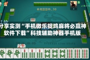 分享实测“手机微乐捉鸡麻将必赢神软件下载”科技辅助神器手机版