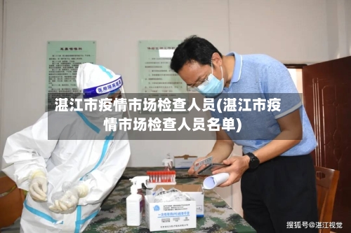 湛江市疫情市场检查人员(湛江市疫情市场检查人员名单)-第2张图片
