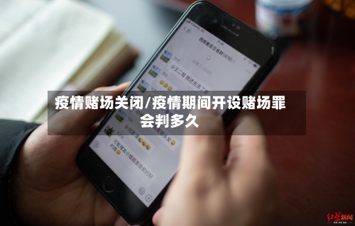 疫情赌场关闭/疫情期间开设赌场罪会判多久-第1张图片