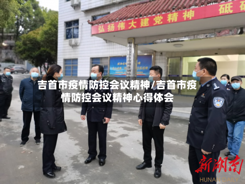 吉首市疫情防控会议精神/吉首市疫情防控会议精神心得体会-第2张图片
