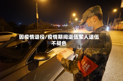 因疫情退役/疫情期间退伍军人退伍不褪色-第2张图片