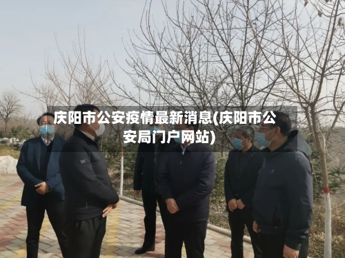 庆阳市公安疫情最新消息(庆阳市公安局门户网站)-第2张图片
