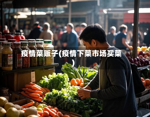 疫情菜贩子(疫情下菜市场买菜)-第1张图片