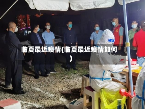 临夏最近疫情(临夏最近疫情如何)-第1张图片