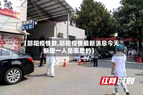 【邵阳疫情数,邵阳疫情最新消息今天新增一人是哪里的】-第2张图片