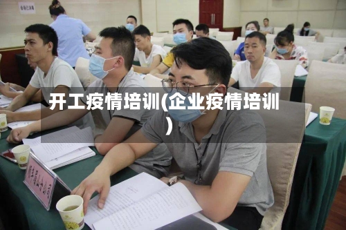 开工疫情培训(企业疫情培训)-第1张图片