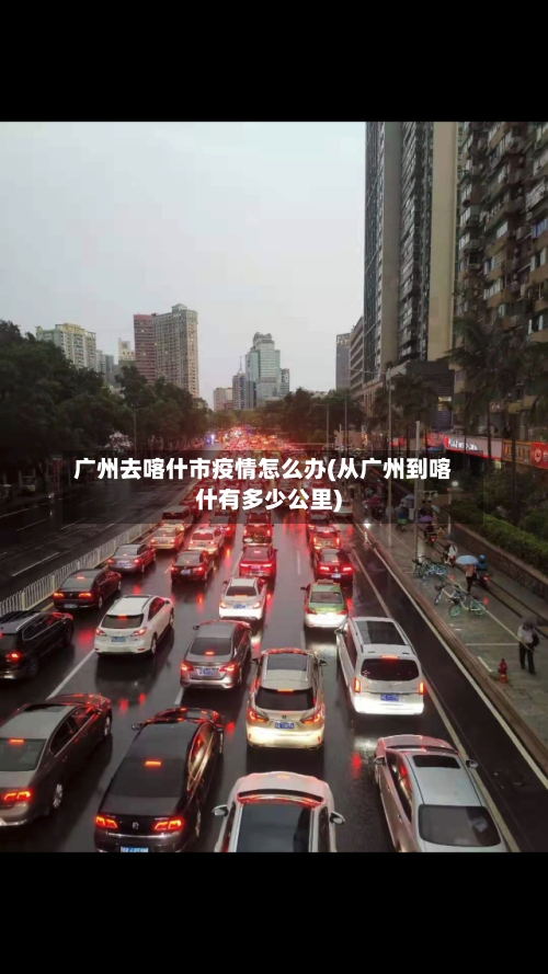 广州去喀什市疫情怎么办(从广州到喀什有多少公里)-第1张图片