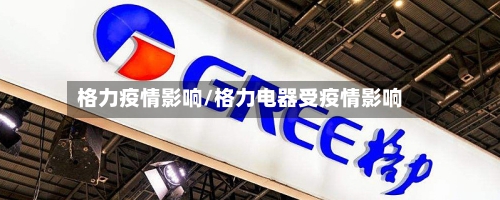 格力疫情影响/格力电器受疫情影响-第1张图片
