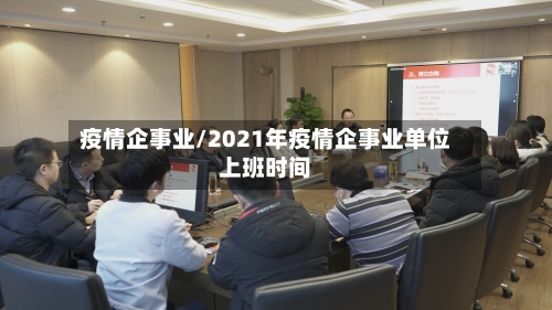 疫情企事业/2021年疫情企事业单位上班时间-第2张图片