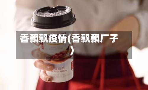 香飘飘疫情(香飘飘厂子)-第1张图片