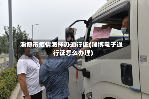 淄博市疫情怎样办通行证(淄博电子通行证怎么办理)-第1张图片