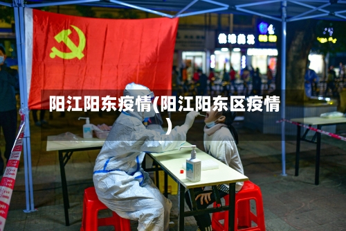 阳江阳东疫情(阳江阳东区疫情)-第1张图片