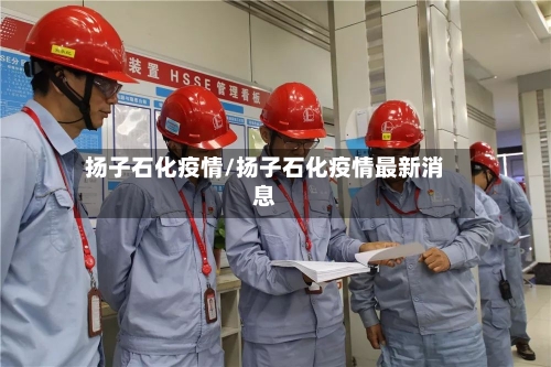 扬子石化疫情/扬子石化疫情最新消息-第3张图片