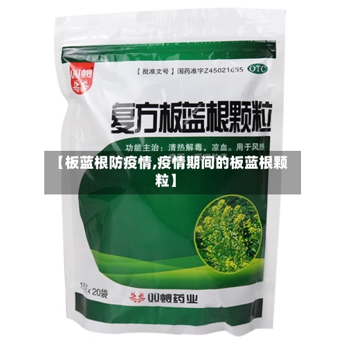【板蓝根防疫情,疫情期间的板蓝根颗粒】-第3张图片