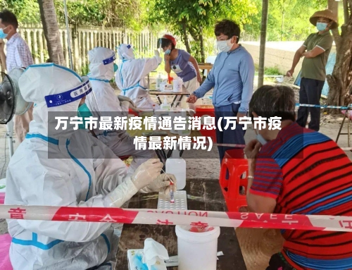 万宁市最新疫情通告消息(万宁市疫情最新情况)-第1张图片