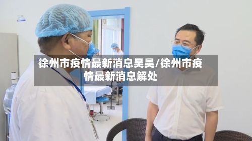 徐州市疫情最新消息吴昊/徐州市疫情最新消息解处-第1张图片