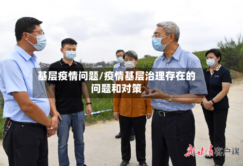 基层疫情问题/疫情基层治理存在的问题和对策-第1张图片