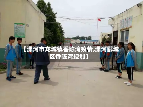 【漯河市龙城镇香陈湾疫情,漯河郾城区香陈湾规划】-第2张图片