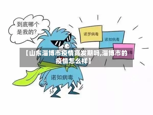 【山东淄博市疫情高发期吗,淄博市的疫情怎么样】-第1张图片