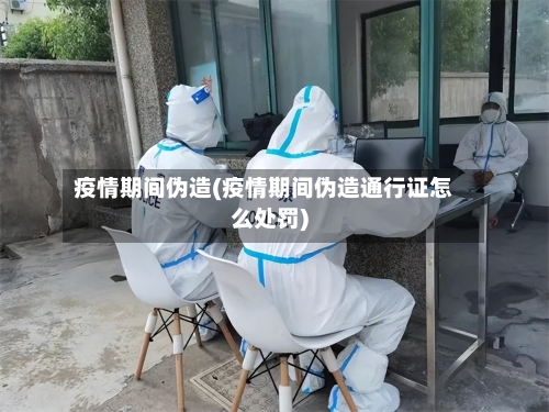 疫情期间伪造(疫情期间伪造通行证怎么处罚)-第2张图片