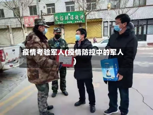 疫情考验军人(疫情防控中的军人)-第1张图片