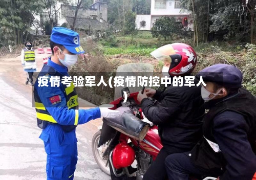 疫情考验军人(疫情防控中的军人)-第3张图片