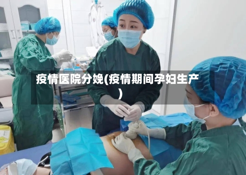 疫情医院分娩(疫情期间孕妇生产)-第2张图片