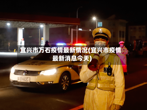 宜兴市万石疫情最新情况(宜兴市疫情最新消息今天)-第3张图片