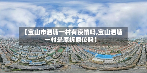 【宝山市泗塘一村有疫情吗,宝山泗塘一村是原拆原位吗】-第3张图片