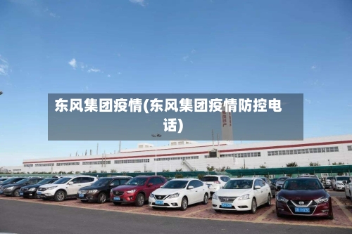东风集团疫情(东风集团疫情防控电话)-第1张图片