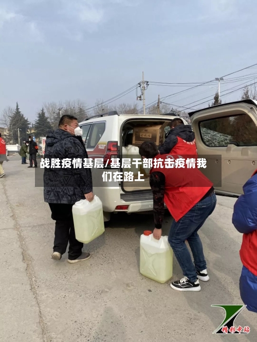 战胜疫情基层/基层干部抗击疫情我们在路上-第1张图片