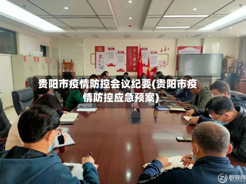 贵阳市疫情防控会议纪要(贵阳市疫情防控应急预案)-第1张图片