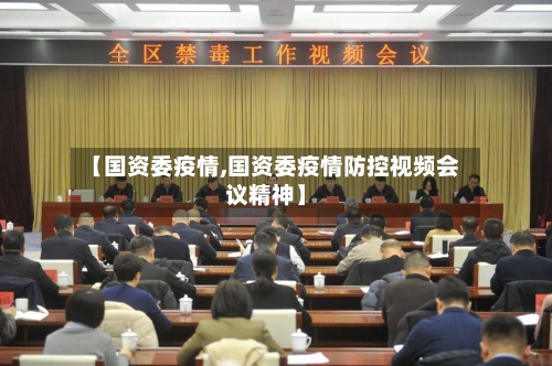 【国资委疫情,国资委疫情防控视频会议精神】-第1张图片